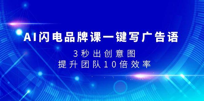 AI闪电品牌课一键写广告语，3秒出创意图，提升团队10倍效率_网创掘金