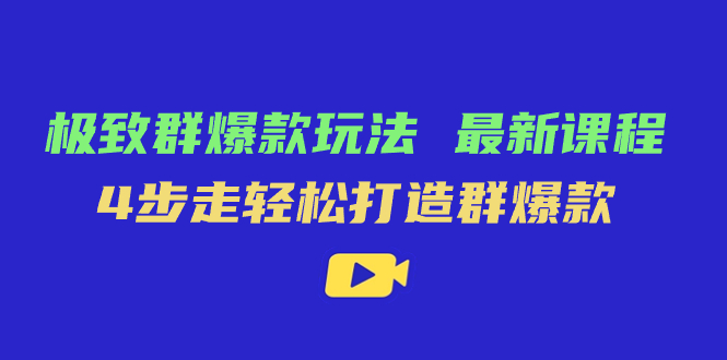极致·群爆款玩法，最新课程，4步走轻松打造群爆款_网创掘金
