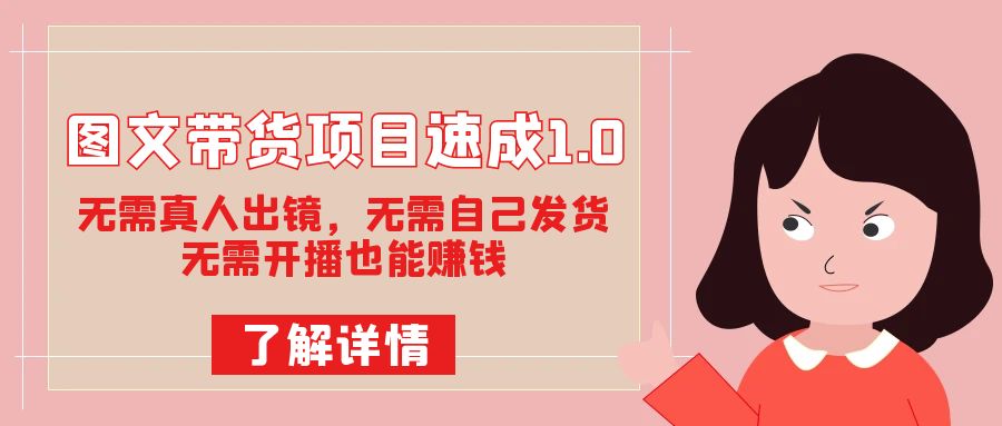 图文带货项目速成1.0：无需真人出镜，无需自己发货，无需开播也能赚钱！_网创掘金