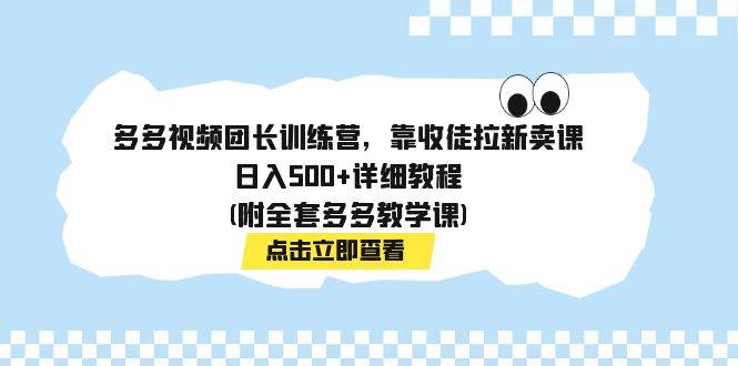 多多视频团长训练营，靠收徒拉新卖课，日入500+详细教程(附全套多多教学课)_网创掘金