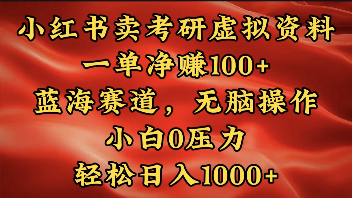 小红书蓝海赛道，卖考研虚拟资料，一单净赚100+，无脑操作，轻松日入1000+_网创掘金