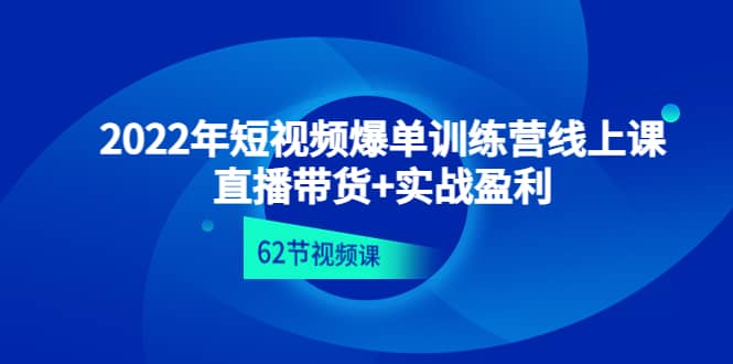 2022年短视频爆单训练营线上课：直播带货+实操盈利（62节视频课)_网创掘金