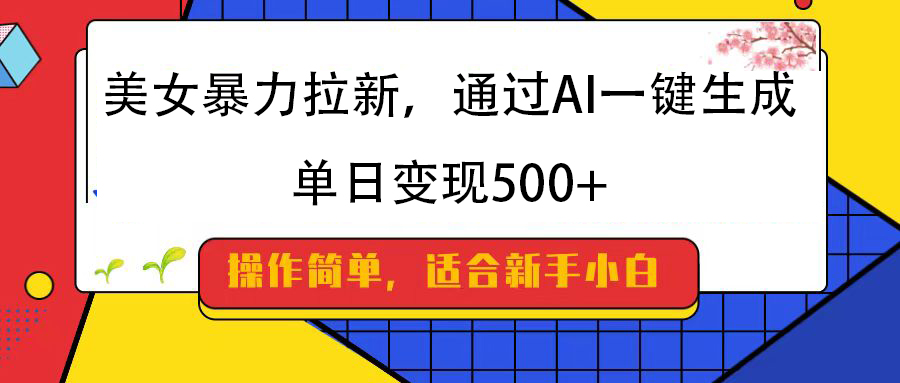 美女暴力拉新，通过AI一键生成，纯小白一学就会，单日变现500+_网创掘金