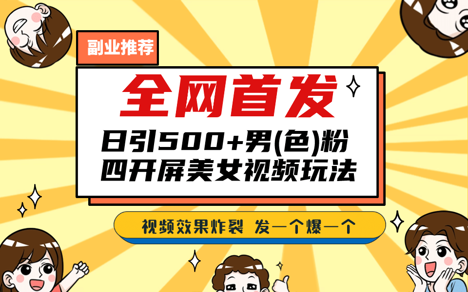 全网首发！日引500+老色批 美女视频四开屏玩法！发一个爆一个_网创掘金