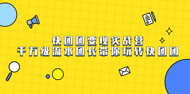 快团团变现实战营，千万级流水团长带你玩转快团团_网创掘金