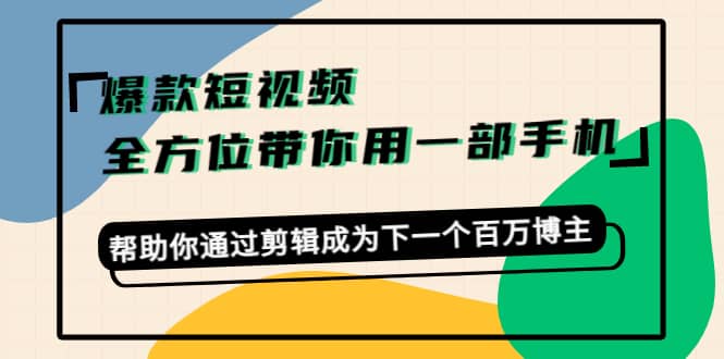 爆款短视频，全方位带你用一部手机，帮助你通过剪辑成为下一个百万博主_网创掘金
