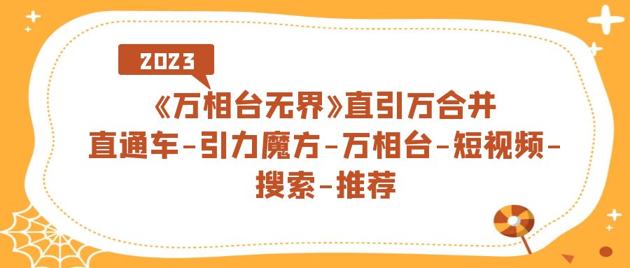 《万相台-无界》直引万合并，直通车-引力魔方-万相台-短视频-搜索-推荐_网创掘金