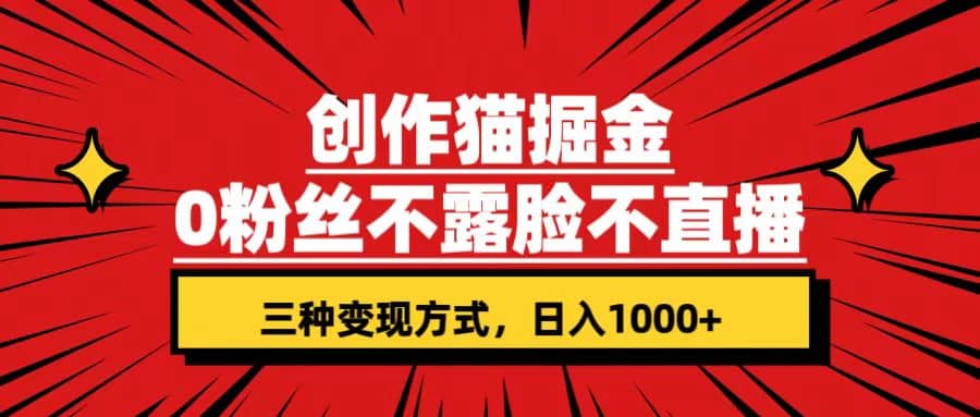 创作猫掘金，0粉丝不直播不露脸，三种变现方式 日入1000+轻松上手(附资料)_网创掘金