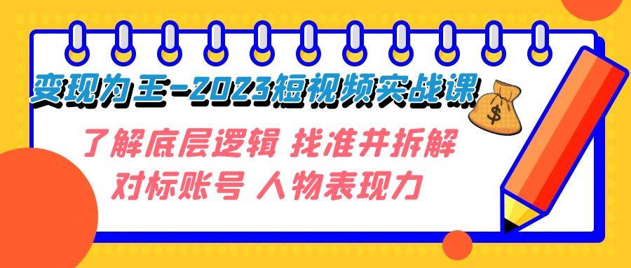 变现·为王-2023短视频实战课 了解底层逻辑 找准并拆解对标账号 人物表现力_网创掘金