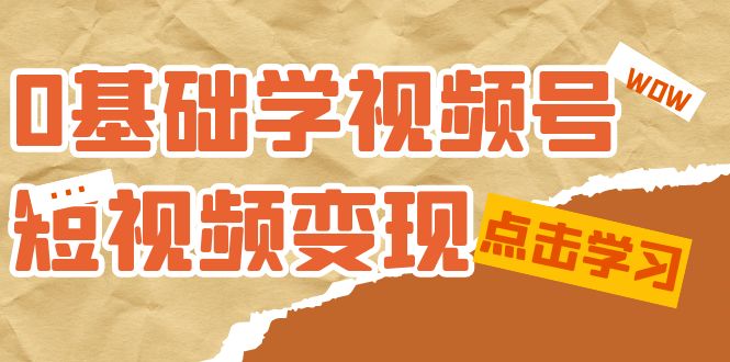 0基础学-视频号短视频变现：适合新人学习的短视频变现课（10节课）_网创掘金