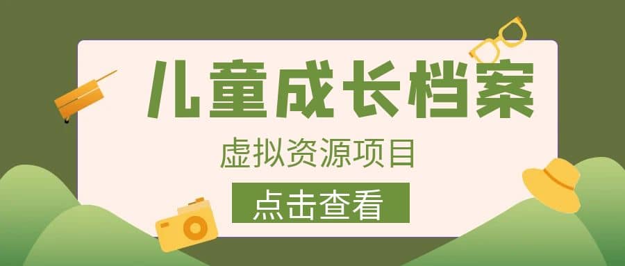 收费980的长期稳定项目，儿童成长档案虚拟资源变现_网创掘金