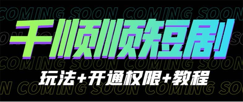 收费800多的千顺顺短剧玩法+开通权限+教程_网创掘金