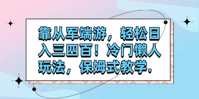 靠从军端游，轻松日入三四百！冷门懒人玩法，保姆式教学._网创掘金
