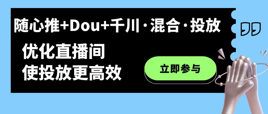 随心推+Dou+千川·混合·投放新玩法，优化直播间使投放更高效_网创掘金