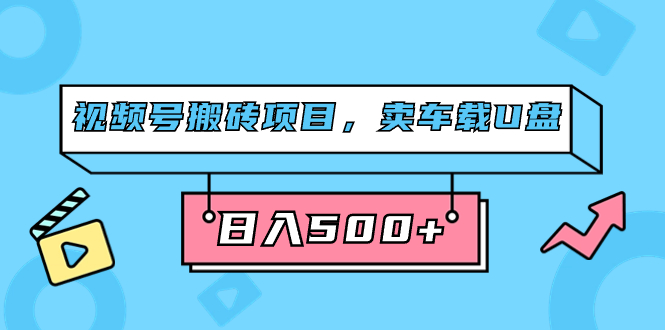 视频号搬砖项目，卖车载U盘，简单轻松，0门槛日入500+（附831G素材）_网创掘金
