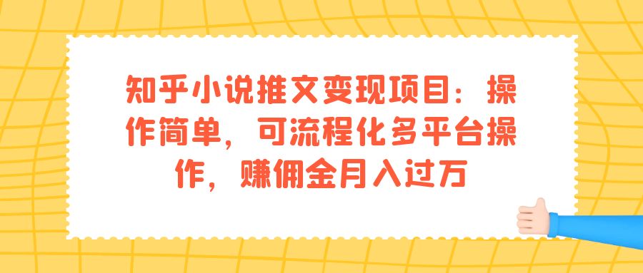 知乎小说推文变现项目：操作简单，可流程化多平台操作，赚佣金月入过万_网创掘金