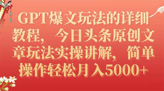 GPT爆文玩法的详细教程，今日头条原创文章玩法实操讲解，简单操作月入5000+_网创掘金