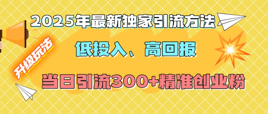 2025年最新独家引流方法，低投入高回报？当日引流300+精准创业粉_网创掘金