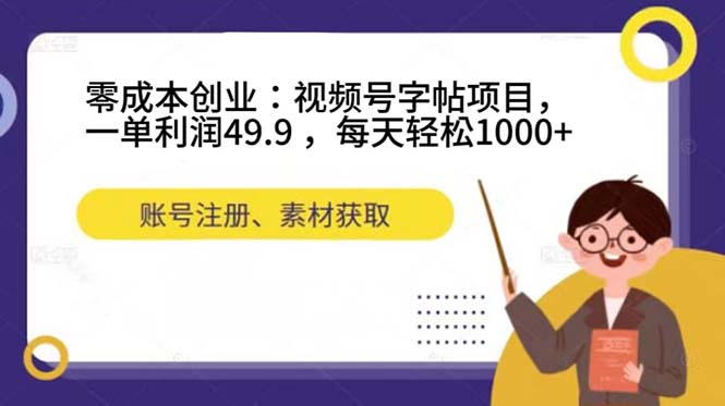 零成本创业：视频号字帖项目，一单利润49.9 ，每天轻松1000+_网创掘金