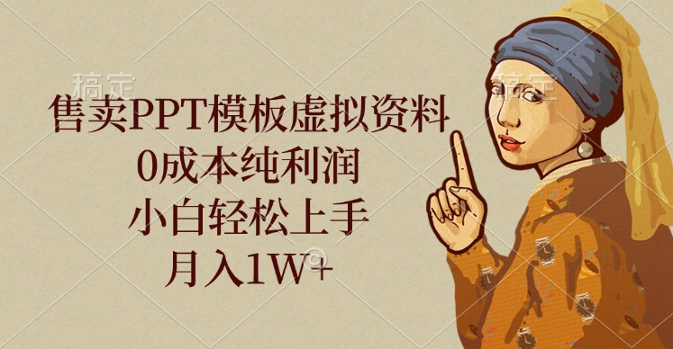 售卖PPT模板虚拟资料，0成本纯利润，小白轻松上手，月入1W+_网创掘金