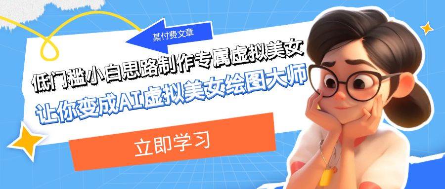 某付费文章：低门槛小白思路制作专属虚拟美女 让你变成AI虚拟美女绘图大师_网创掘金