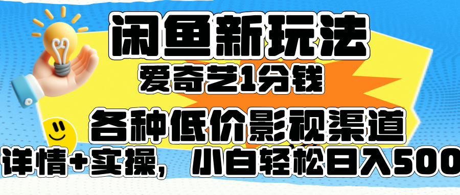 闲鱼新玩法，爱奇艺会员1分钱及各种低价影视渠道，小白轻松日入500+_网创掘金