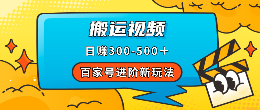 百家号进阶新玩法，靠搬运视频，轻松日赚500＋，附详细操作流程_网创掘金