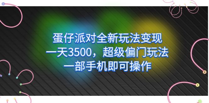 蛋仔派对全新玩法变现，一天3500，超级偏门玩法，一部手机即可操作_网创掘金