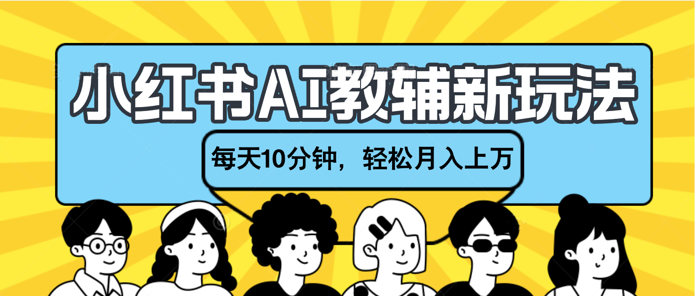 小红书AI教辅资料笔记新玩法，小白可做，每天10分钟，轻松月入上万_网创掘金