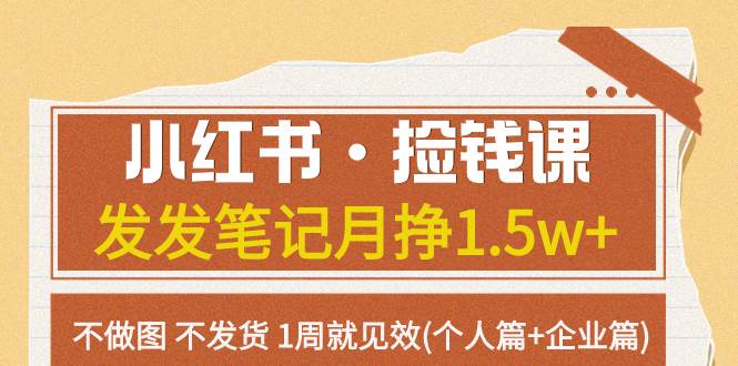 小红书·捡钱课 发发笔记月挣1.5w+不做图 不发货 1周就见效(个人篇+企业篇)_网创掘金