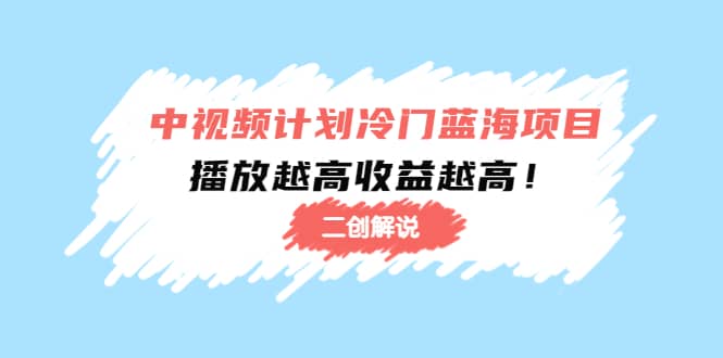 中视频计划冷门蓝海项目【二创解说】培训课程_网创掘金