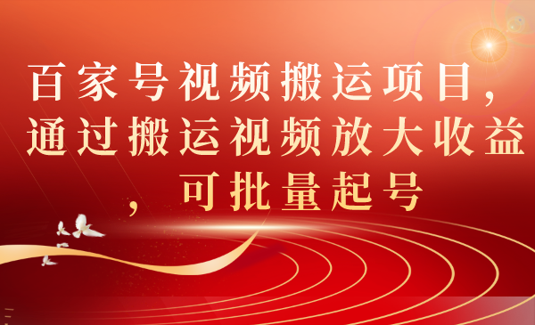 百家号视频搬运项目，通过搬运视频放大收益，可批量起号_网创掘金