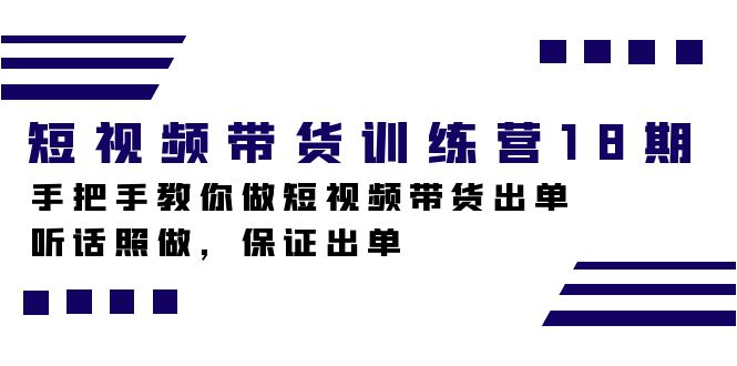 短视频带货训练营18期，手把手教你做短视频带货出单，听话照做，保证出单_网创掘金