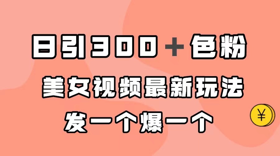 日引300＋色粉，美女视频最新玩法，发一个爆一个_网创掘金