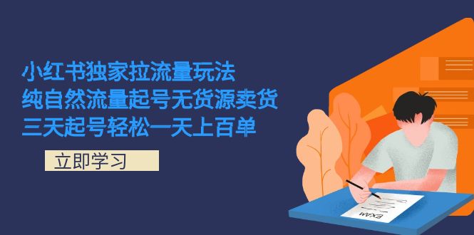 小红书独家拉流量玩法，纯自然流量起号无货源卖货 三天起号轻松一天上百单_网创掘金