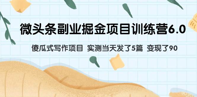 微头条副业掘金项目训练营6.0：傻瓜式写作项目 实测当天发了5篇 变现了90_网创掘金