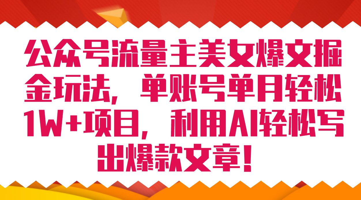 公众号流量主美女爆文掘金玩法 单账号单月轻松8000+利用AI轻松写出爆款文章_网创掘金