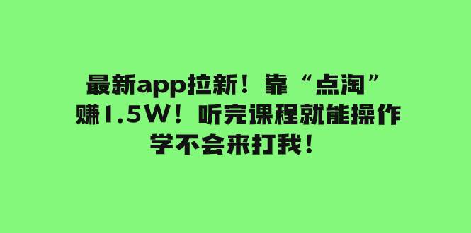 最新app拉新！靠“点淘”赚1.5W！听完课程就能操作！学不会来打我！_网创掘金