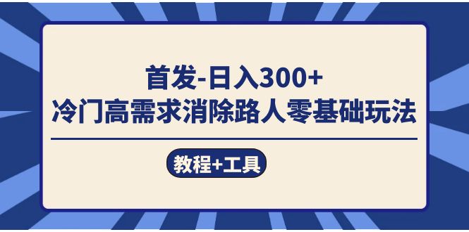 首发日入300+  冷门高需求消除路人零基础玩法（教程+工具）_网创掘金