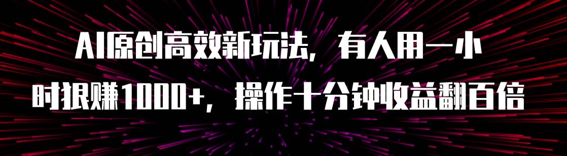 AI原创高效新玩法，有人用一小时狠赚1000+操作十分钟收益翻百倍（附软件）_网创掘金