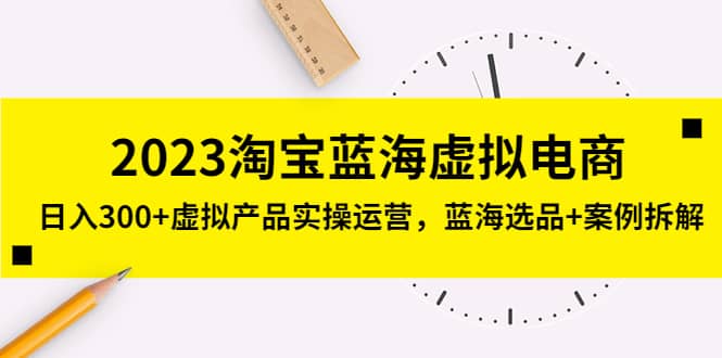 2023淘宝蓝海虚拟电商，虚拟产品实操运营，蓝海选品+案例拆解_网创掘金