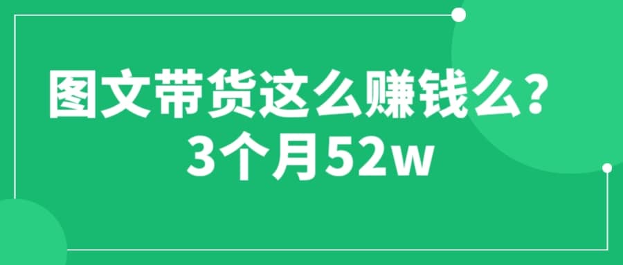 图文带货这么赚钱么? 3个月52W 图文带货运营加强课_网创掘金