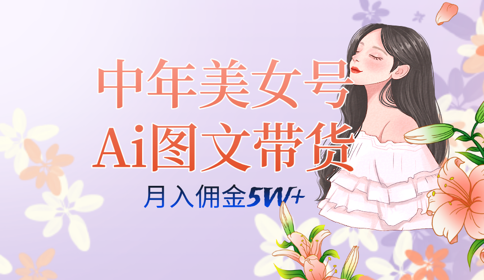 中年美女号ai图文带货3.0玩法，单号月入五位数，可多账号矩阵，全AI创作_网创掘金