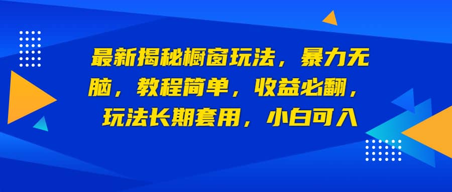 最新揭秘橱窗玩法，暴力无脑，收益必翻，玩法长期套用，小白可入_网创掘金