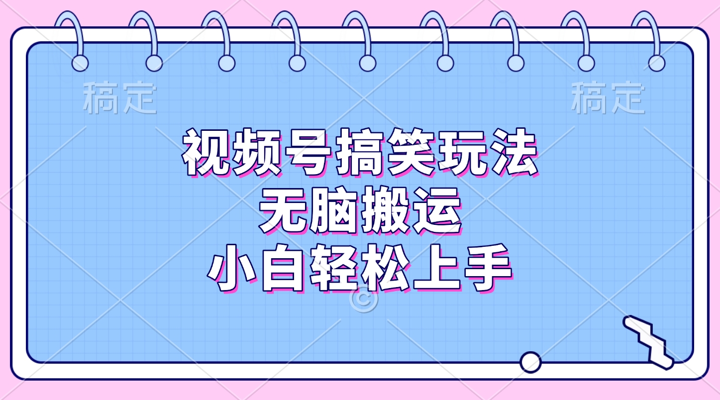 视频号搞笑玩法，无脑搬运，小白轻松上手_网创掘金