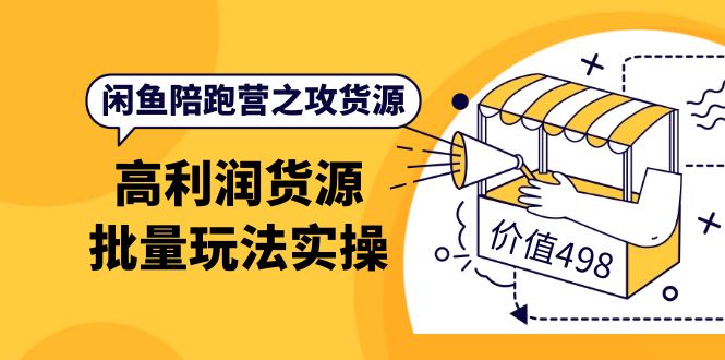 闲鱼陪跑营之攻货源：高利润货源批量玩法，月入过万实操（价值498）_网创掘金