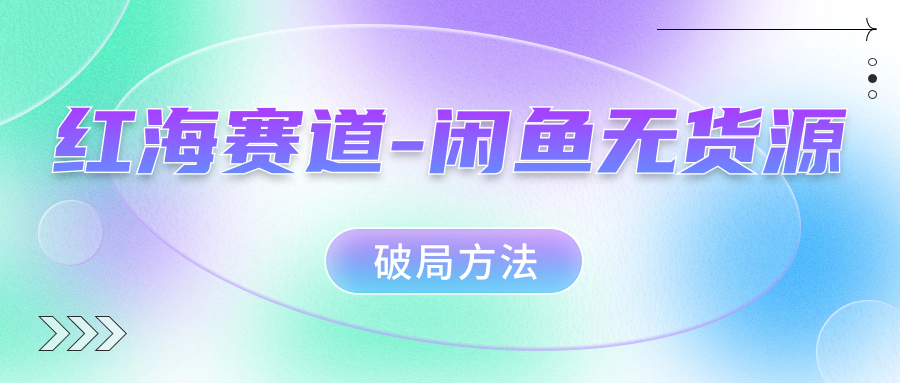 红海赛道闲鱼无货源破局方法_网创掘金