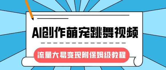 最新风口项目，AI创作萌宠跳舞视频，流量大易变现_网创掘金