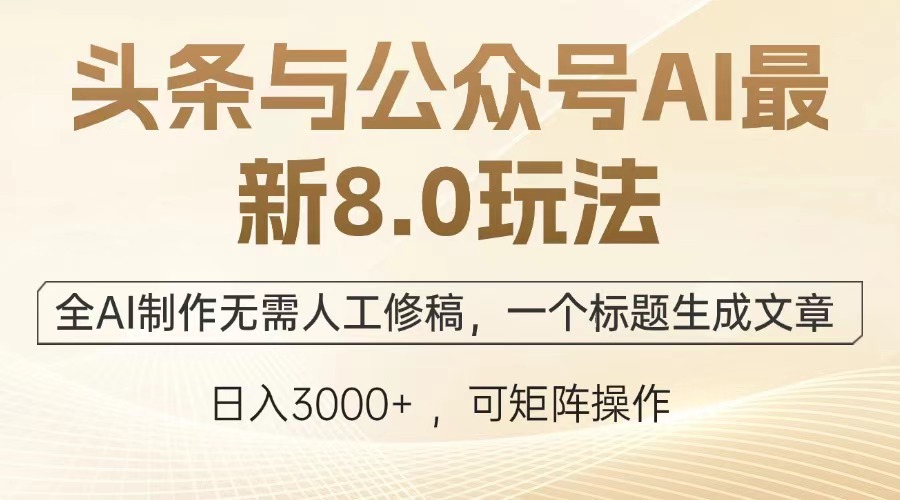 头条与公众号AI最新8.0玩法，全AI制作无需人工修稿，一个标题生成文章，日入3000+_网创掘金