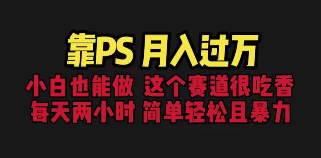 靠PS月入过万 小白做这个赛道很吃香 每天2小时，简单且暴利（教学+170G资料_网创掘金
